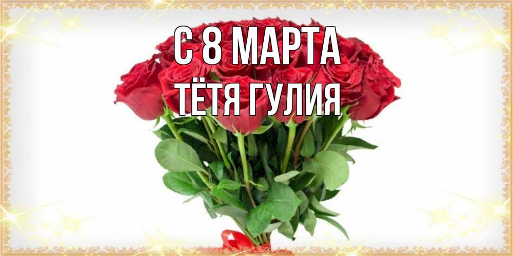 Открытка на каждый день с именем, Тётя-Гулия С 8 МАРТА самый огромный букет для милых дам Прикольная открытка с пожеланием онлайн скачать бесплатно 