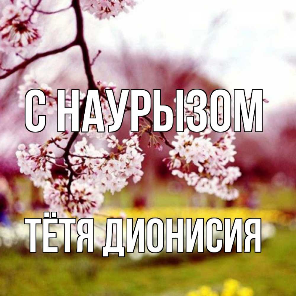 Открытка на каждый день с именем, Тётя-Дионисия С наурызом яблоня Прикольная открытка с пожеланием онлайн скачать бесплатно 