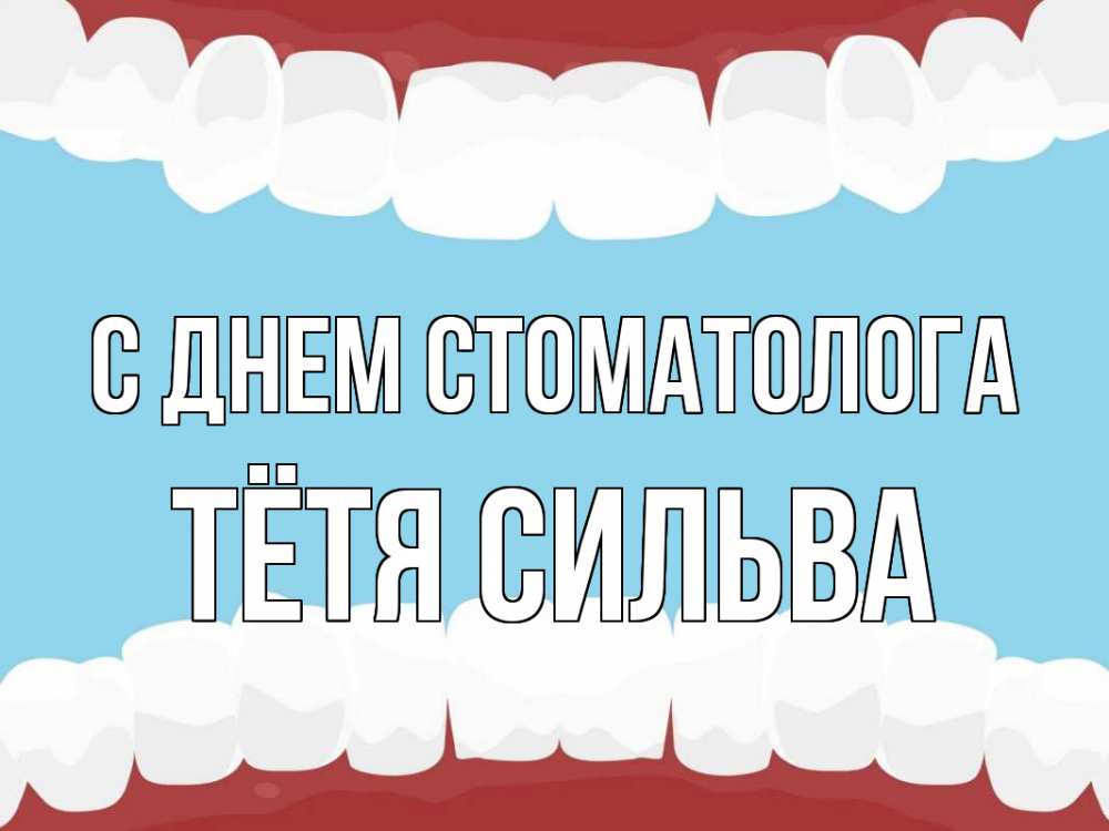 Открытка на каждый день с именем, Тётя-Сильва С днем стоматолога с днем стоматолога Прикольная открытка с пожеланием онлайн скачать бесплатно 