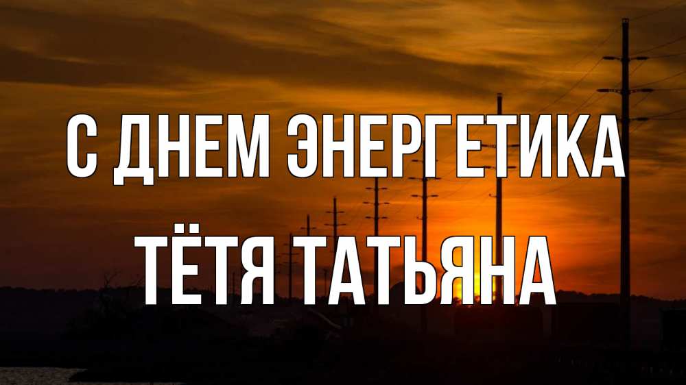 Открытка на каждый день с именем, Тётя-Татьяна С днем энергетика столбы провода закат Прикольная открытка с пожеланием онлайн скачать бесплатно 