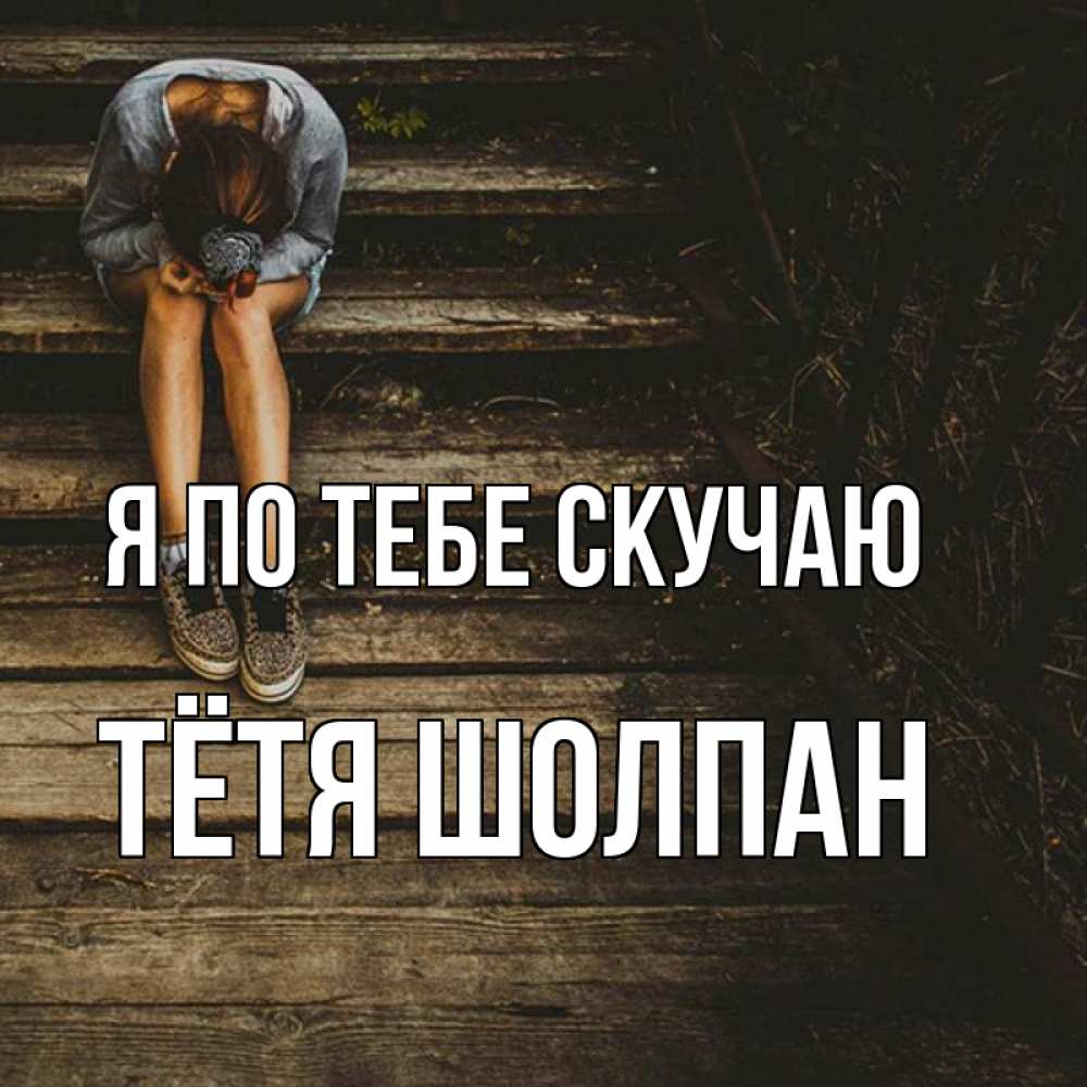 Открытка на каждый день с именем, Тётя-Шолпан Я по тебе скучаю грущу Прикольная открытка с пожеланием онлайн скачать бесплатно 