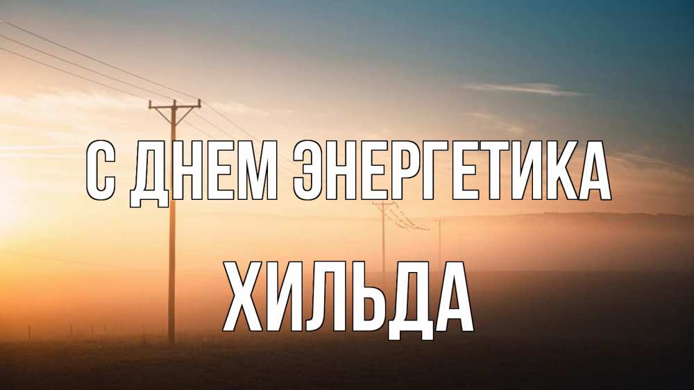 Открытка на каждый день с именем, Хильда С днем энергетика дымка столбы провода Прикольная открытка с пожеланием онлайн скачать бесплатно 