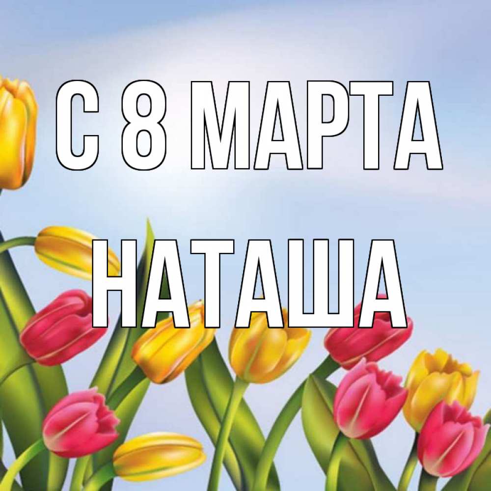 Открытка на каждый день с именем, наташа С 8 марта международный женский день Прикольная открытка с пожеланием онлайн скачать бесплатно 