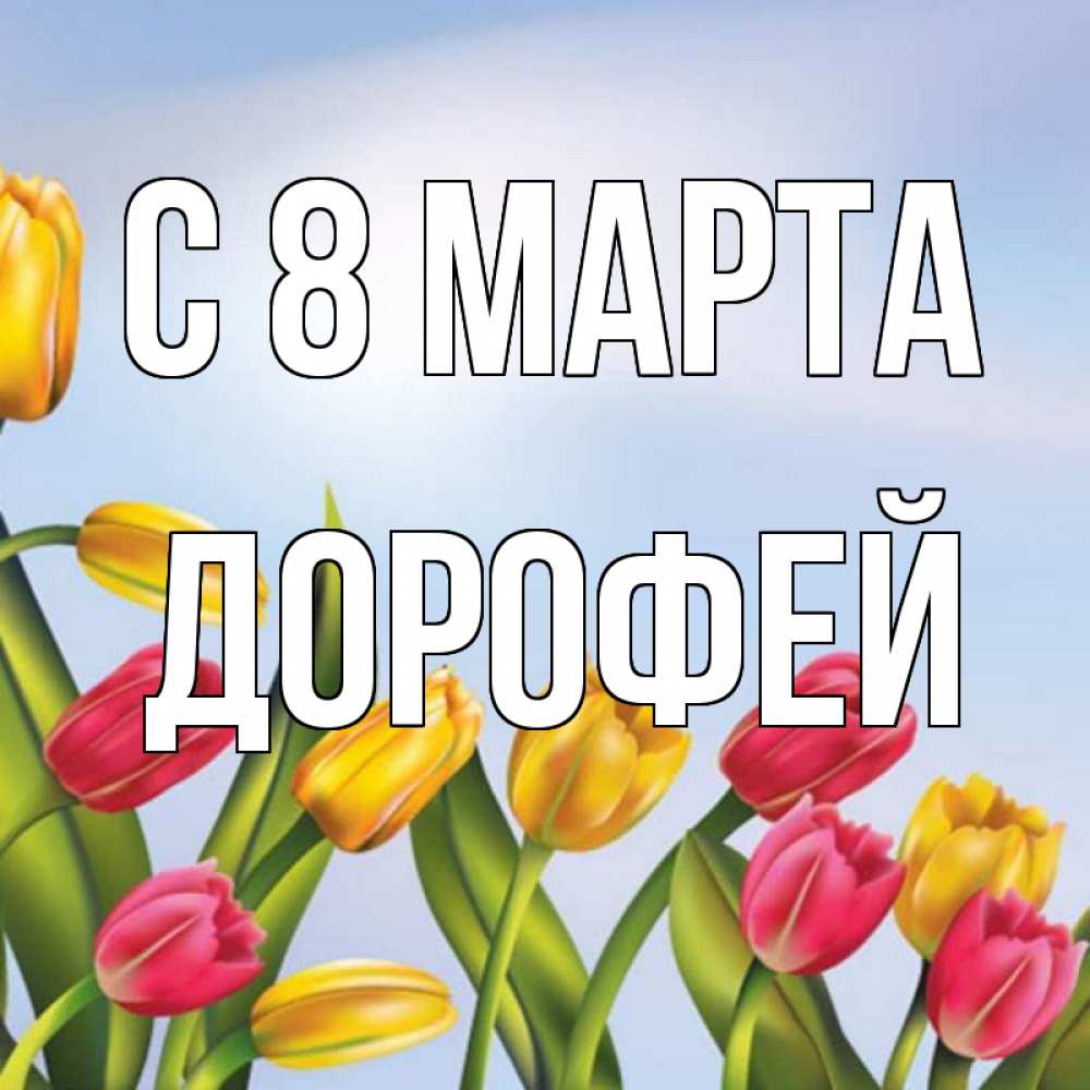 Открытка на каждый день с именем, Дорофей С 8 МАРТА международный женский день Прикольная открытка с пожеланием онлайн скачать бесплатно 
