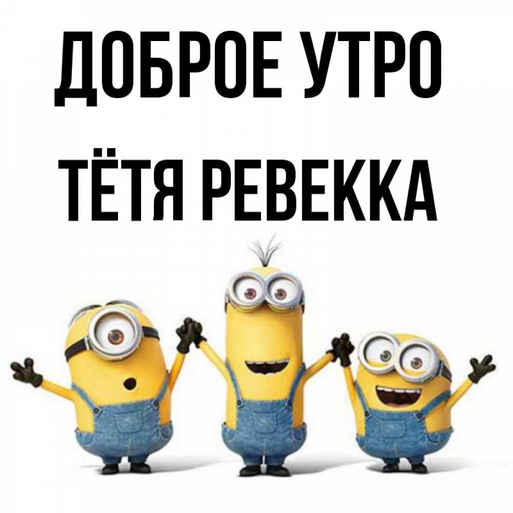 Открытка на каждый день с именем, Тётя-Ревекка Доброе утро бодренького утра Прикольная открытка с пожеланием онлайн скачать бесплатно 