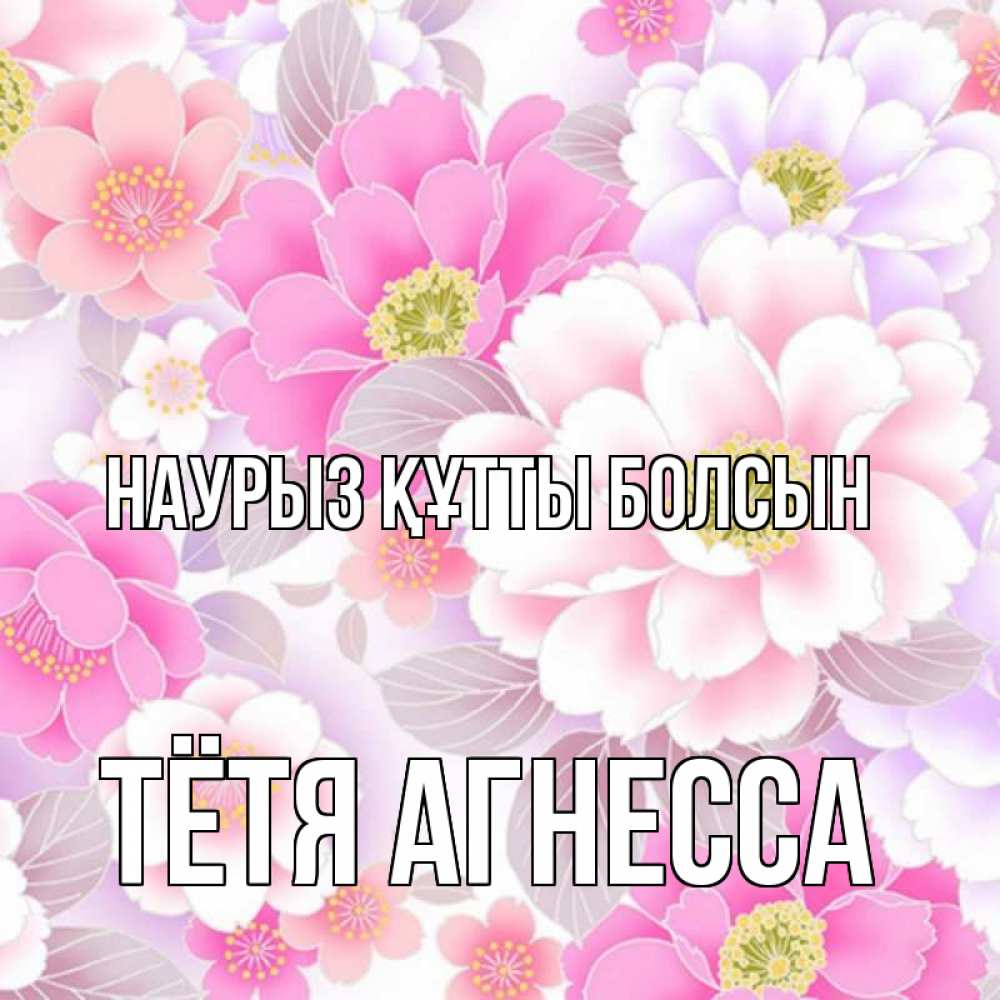 Открытка на каждый день с именем, Тётя-Агнесса Наурыз құтты болсын для женщин Прикольная открытка с пожеланием онлайн скачать бесплатно 