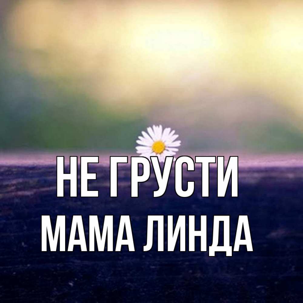 Открытка на каждый день с именем, Мама-Линда Не грусти красота Прикольная открытка с пожеланием онлайн скачать бесплатно 