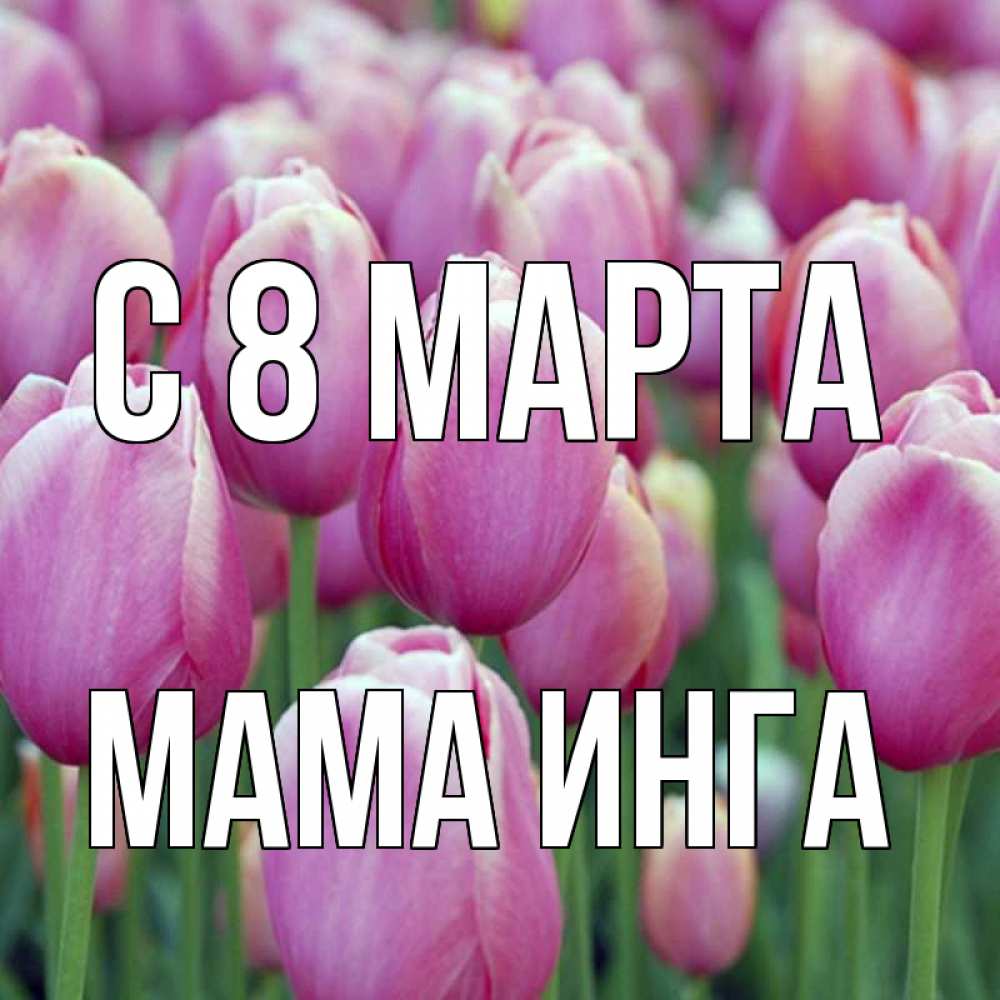 Открытка на каждый день с именем, Мама-Инга С 8 марта на международный женский день 3 Прикольная открытка с пожеланием онлайн скачать бесплатно 