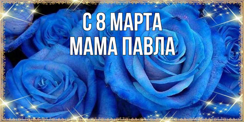 Открытка на каждый день с именем, Мама-Павла С 8 марта как поздравить женщину на 8 марта. Конечно же нужно подарить ей открытку с нашего сайта Прикольная открытка с пожеланием онлайн скачать бесплатно 
