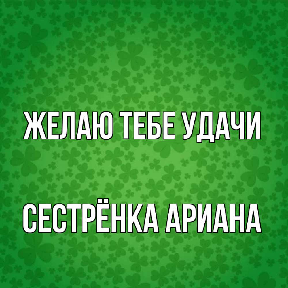 Открытка на каждый день с именем, Сестрёнка-Ариана Желаю тебе удачи много листочков на удачу Прикольная открытка с пожеланием онлайн скачать бесплатно 