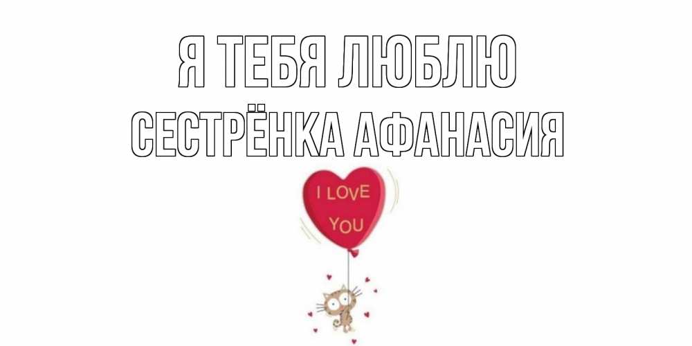 Открытка на каждый день с именем, Сестрёнка-Афанасия Я тебя люблю кот, сердце Прикольная открытка с пожеланием онлайн скачать бесплатно 