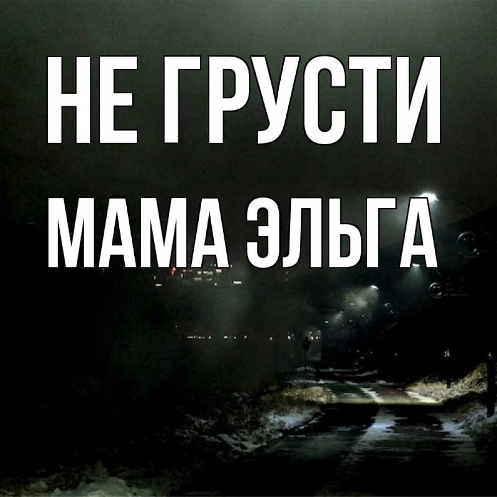 Открытка на каждый день с именем, Мама-Эльга Не грусти фонари Прикольная открытка с пожеланием онлайн скачать бесплатно 