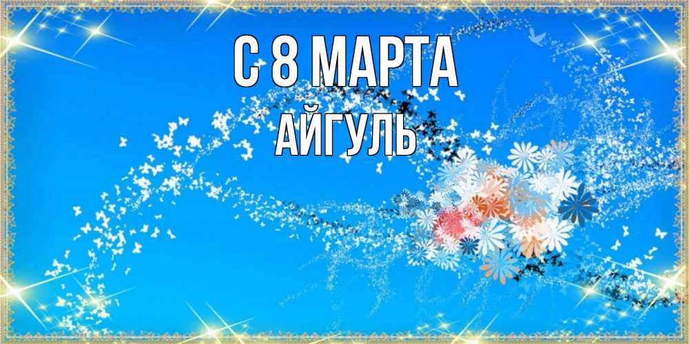 Открытка на каждый день с именем, Айгуль С 8 МАРТА открытка с подписью к международному женскому дню Прикольная открытка с пожеланием онлайн скачать бесплатно 