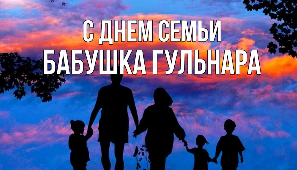 Открытка на каждый день с именем, Бабушка-Гульнара С днем семьи семья Прикольная открытка с пожеланием онлайн скачать бесплатно 