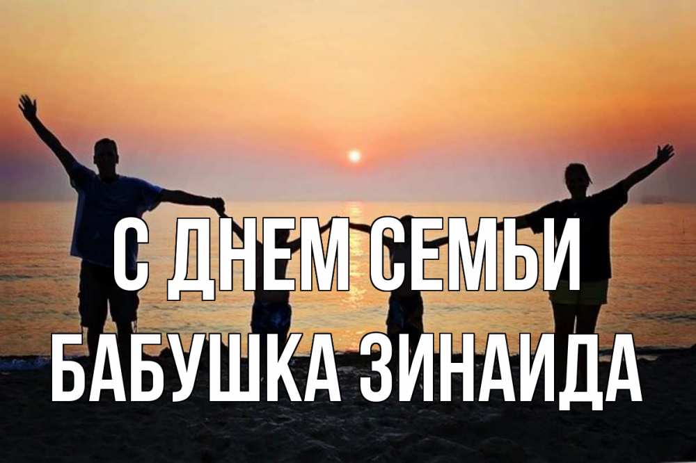 Открытка на каждый день с именем, Бабушка-Зинаида С днем семьи мама, папа, дети, дочка,сын, море, пляж, закат Прикольная открытка с пожеланием онлайн скачать бесплатно 