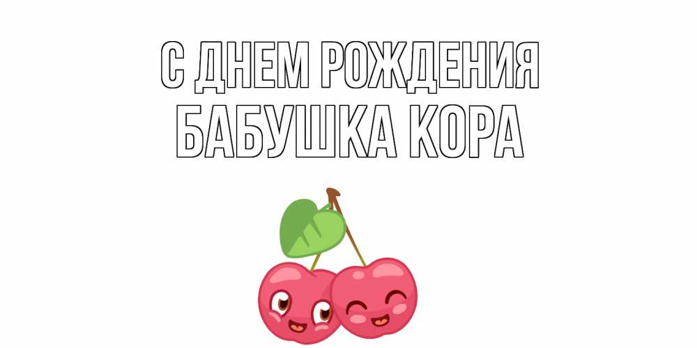 Открытка на каждый день с именем, Бабушка-Кора С днем рождения вишенки Прикольная открытка с пожеланием онлайн скачать бесплатно 
