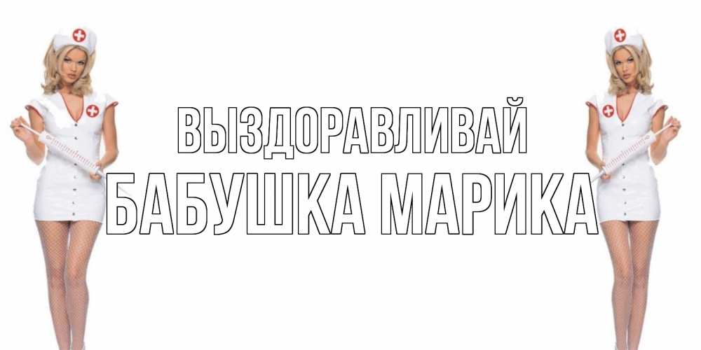 Открытка на каждый день с именем, Бабушка-Марика Выздоравливай открытки с медсестрой Прикольная открытка с пожеланием онлайн скачать бесплатно 