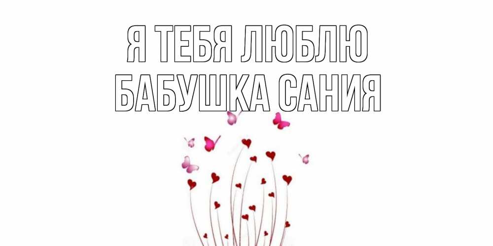 Открытка на каждый день с именем, Бабушка-Сания Я тебя люблю бабо Прикольная открытка с пожеланием онлайн скачать бесплатно 
