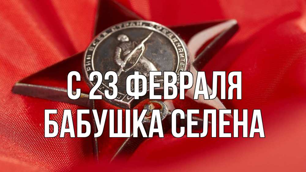 Открытка на каждый день с именем, Бабушка-Селена С 23 февраля 23 февраля Прикольная открытка с пожеланием онлайн скачать бесплатно 