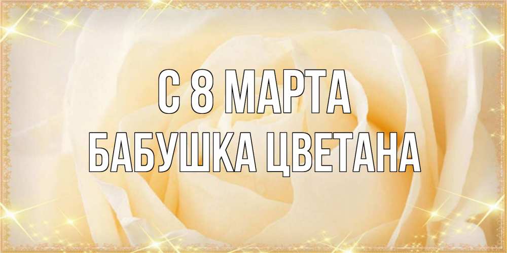 Открытка на каждый день с именем, Бабушка-Цветана С 8 марта с международным женским днем поздравления для женщины Прикольная открытка с пожеланием онлайн скачать бесплатно 