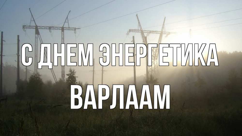 Открытка на каждый день с именем, Варлаам С днем энергетика ЛЭП Прикольная открытка с пожеланием онлайн скачать бесплатно 