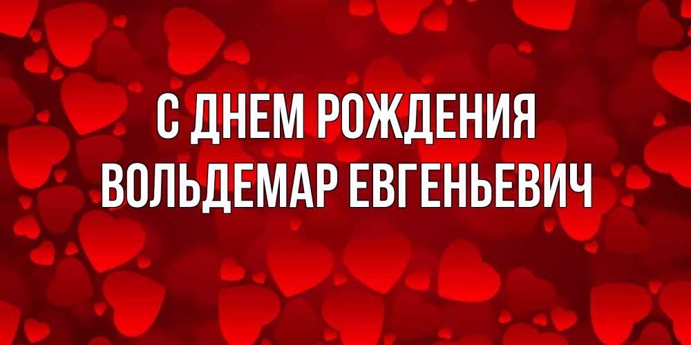 Открытка на каждый день с именем, Вольдемар-Евгеньевич С днем рождения прекрасные сердечки на открытке с красным фоном Прикольная открытка с пожеланием онлайн скачать бесплатно 