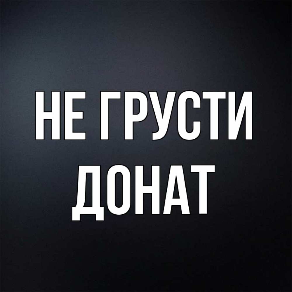 Открытка на каждый день с именем, Донат Не грусти Градиент серый Прикольная открытка с пожеланием онлайн скачать бесплатно 