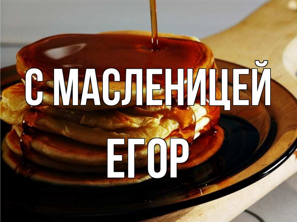 Открытка на каждый день с именем, Егор С масленицей блины Прикольная открытка с пожеланием онлайн скачать бесплатно 