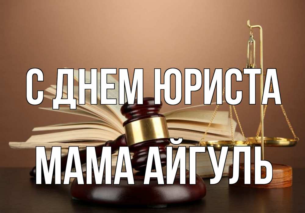 Открытка на каждый день с именем, Мама-Айгуль С днем юриста с днем юриста Прикольная открытка с пожеланием онлайн скачать бесплатно 