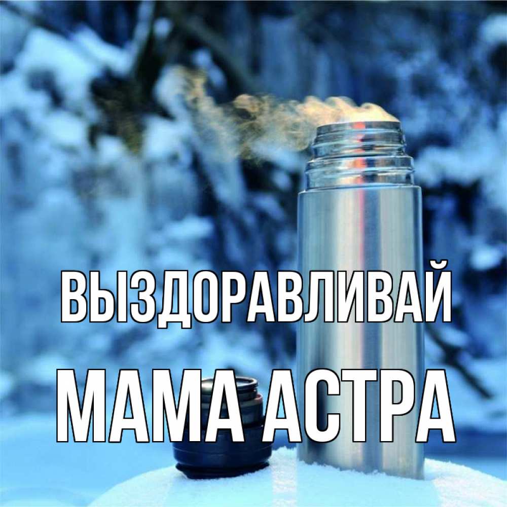 Открытка на каждый день с именем, Мама-Астра Выздоравливай лечитесь не болейте Прикольная открытка с пожеланием онлайн скачать бесплатно 