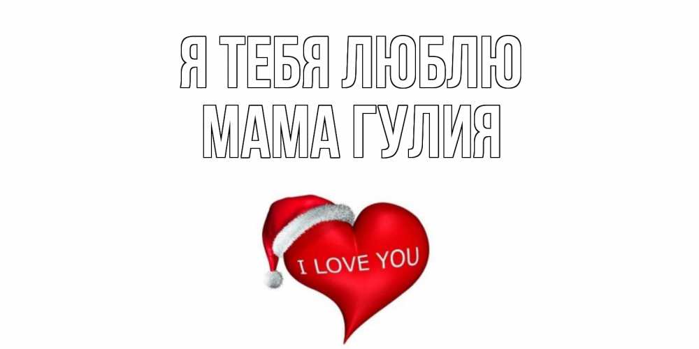 Открытка на каждый день с именем, Мама-Гулия Я тебя люблю сердце, новый год Прикольная открытка с пожеланием онлайн скачать бесплатно 