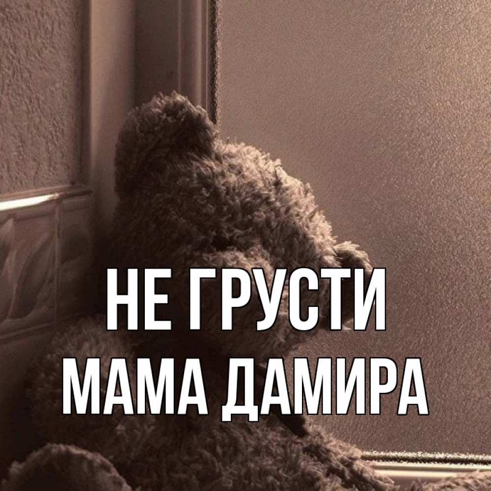 Открытка на каждый день с именем, Мама-Дамира Не грусти стекол рефленое Прикольная открытка с пожеланием онлайн скачать бесплатно 
