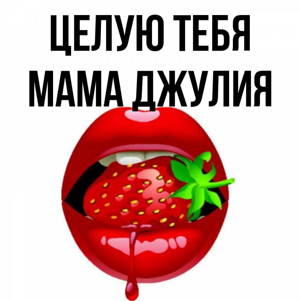 Открытка на каждый день с именем, Мама-Джулия Целую тебя открытки с поцелуями Прикольная открытка с пожеланием онлайн скачать бесплатно 