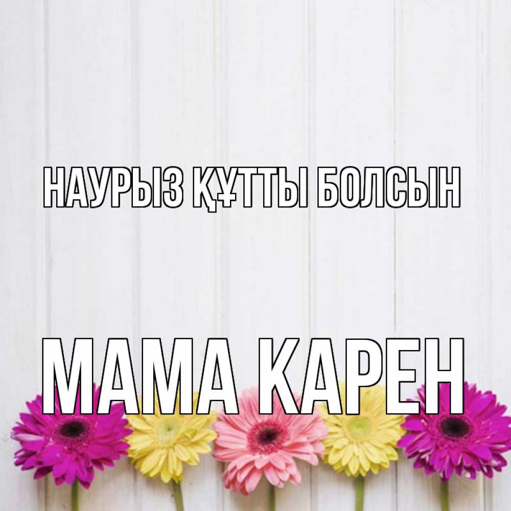 Открытка на каждый день с именем, Мама-Карен Наурыз құтты болсын женщинам 1 Прикольная открытка с пожеланием онлайн скачать бесплатно 