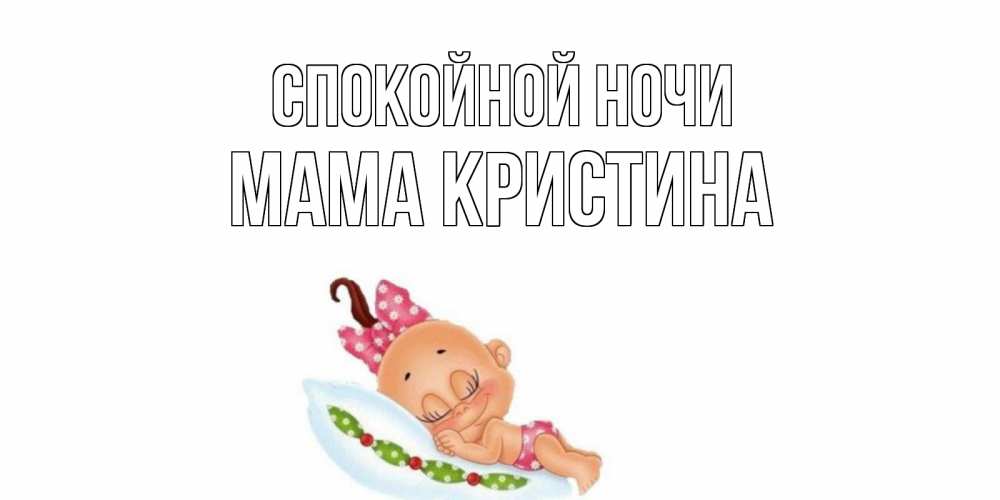 Открытка на каждый день с именем, Мама-Кристина Спокойной ночи Подушка, младенец Прикольная открытка с пожеланием онлайн скачать бесплатно 
