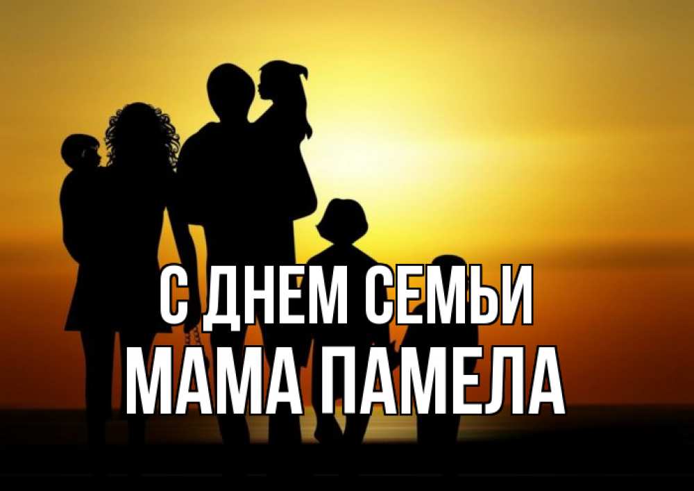 Открытка на каждый день с именем, Мама-Памела С днем семьи Семья, закат, мама, папа, дети Прикольная открытка с пожеланием онлайн скачать бесплатно 