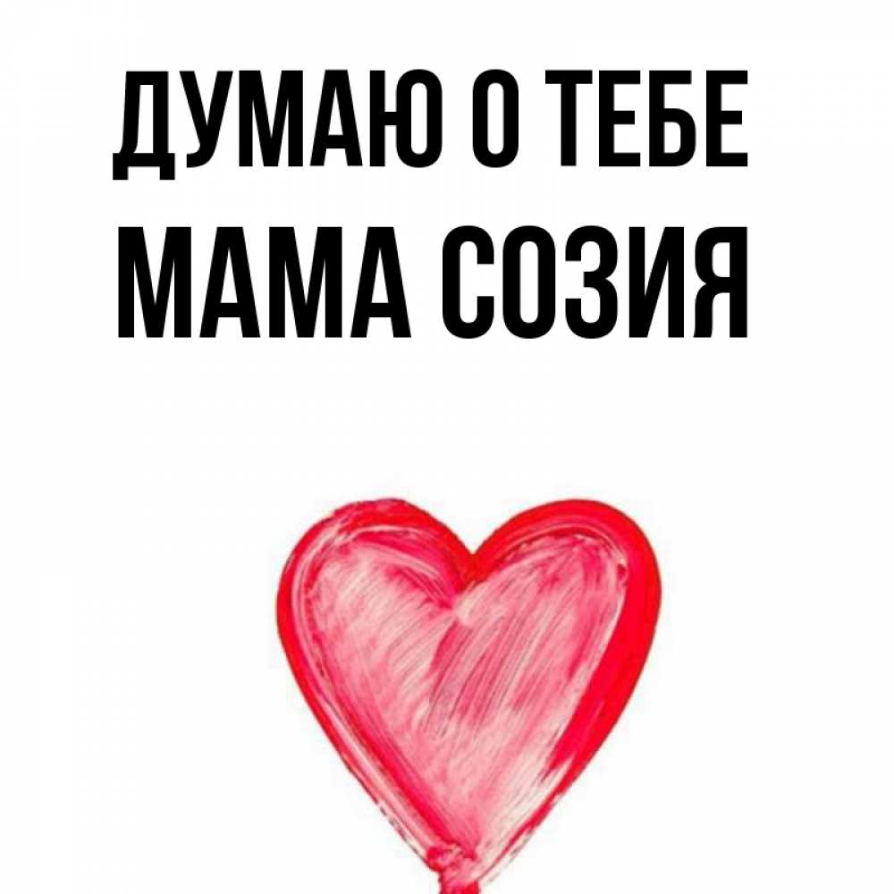Открытка на каждый день с именем, Мама-Созия Думаю о тебе для влюбленных Прикольная открытка с пожеланием онлайн скачать бесплатно 