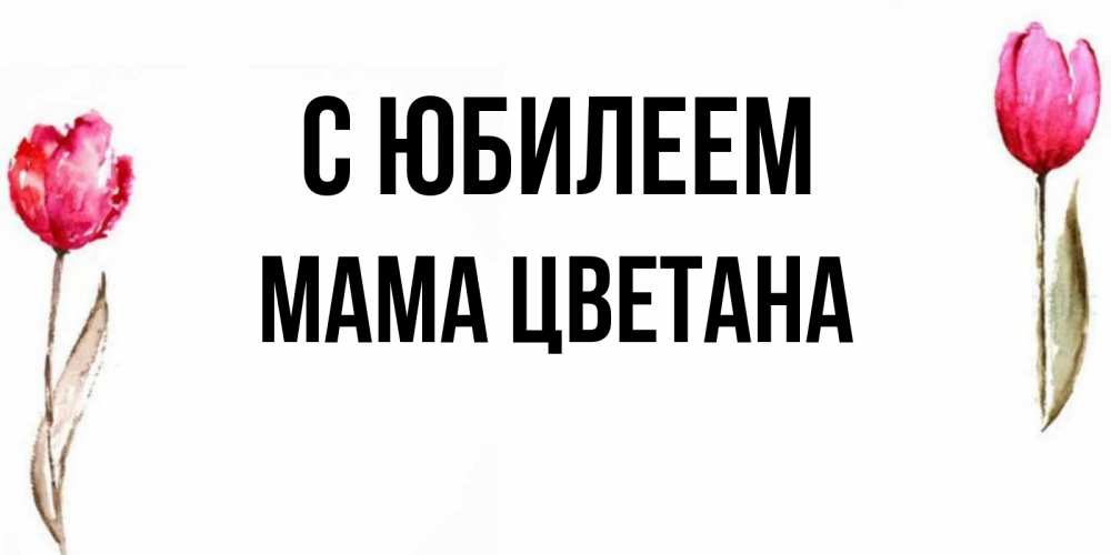 Открытка на каждый день с именем, Мама-Цветана С юбилеем открытки акварелью с цветами Прикольная открытка с пожеланием онлайн скачать бесплатно 