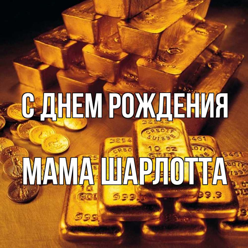 Открытка на каждый день с именем, Мама-Шарлотта С днем рождения со слитками золота и золотыми монетами Прикольная открытка с пожеланием онлайн скачать бесплатно 