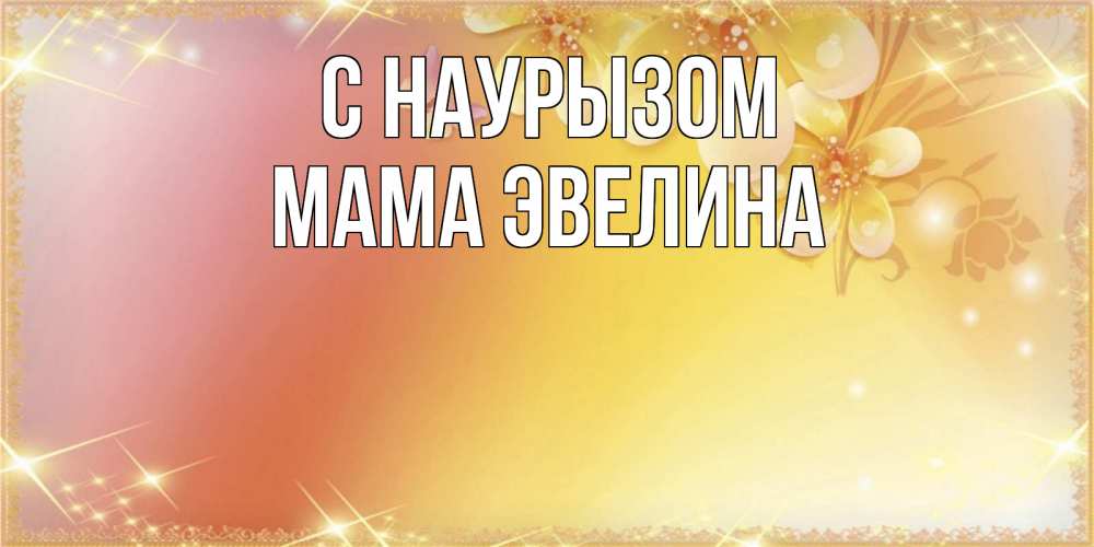 Открытка на каждый день с именем, Мама-Эвелина С наурызом бесплатные открытки на праздник весны наурыз Прикольная открытка с пожеланием онлайн скачать бесплатно 