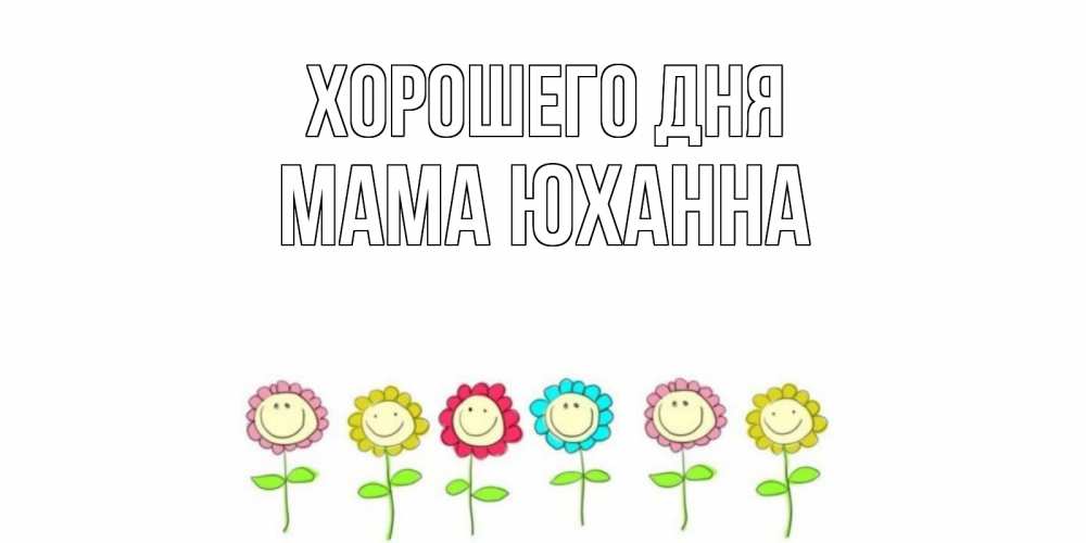 Открытка на каждый день с именем, Мама-Юханна Хорошего дня открытка на каждый день позитивного дня Прикольная открытка с пожеланием онлайн скачать бесплатно 