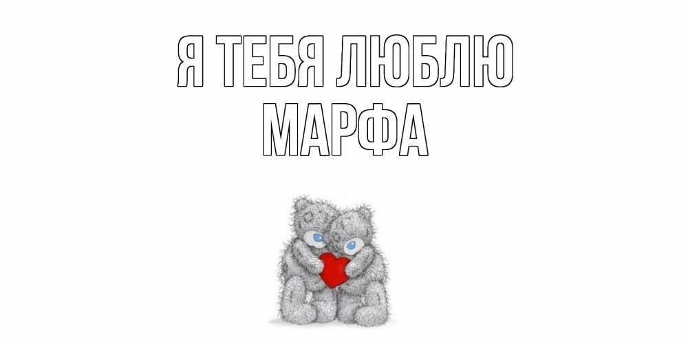 Открытка на каждый день с именем, Марфа Я тебя люблю мишки, сердце Прикольная открытка с пожеланием онлайн скачать бесплатно 