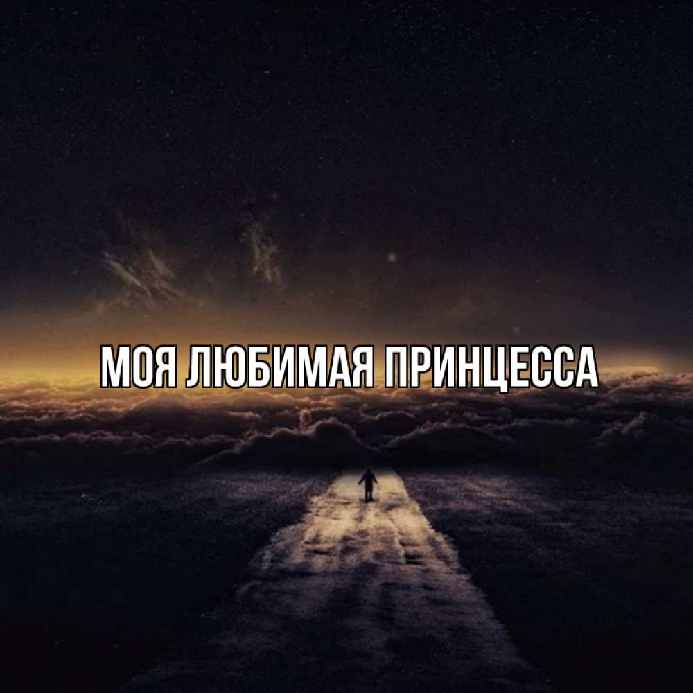 Открытка на каждый день с именем, Моя-Любимая-Принцесса Главная дорога в никуда Прикольная открытка с пожеланием онлайн скачать бесплатно 