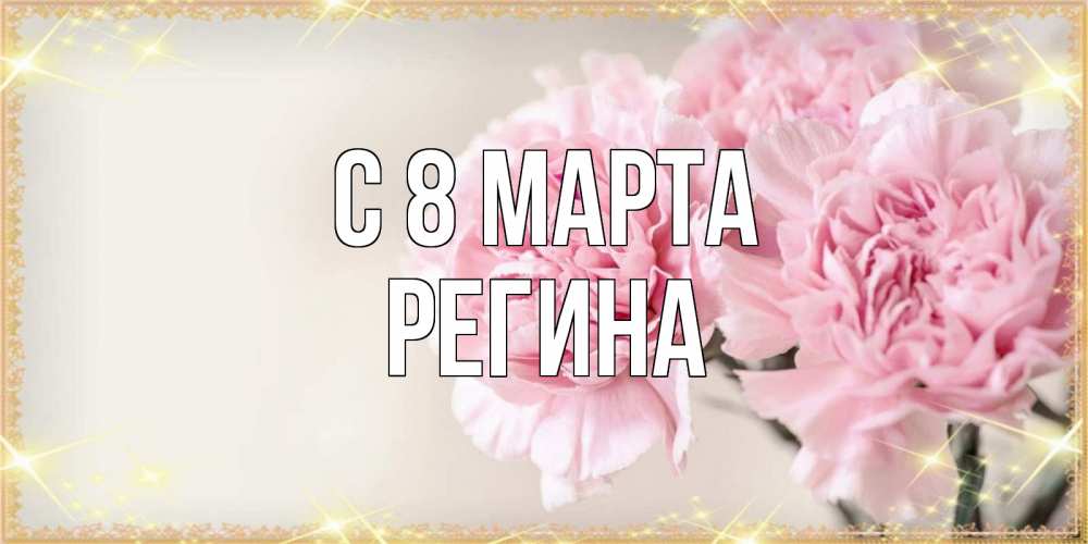 Открытка на каждый день с именем, Регина С 8 марта открытка с розовыми цветами в рамочке с подписью на 8 марта Прикольная открытка с пожеланием онлайн скачать бесплатно 