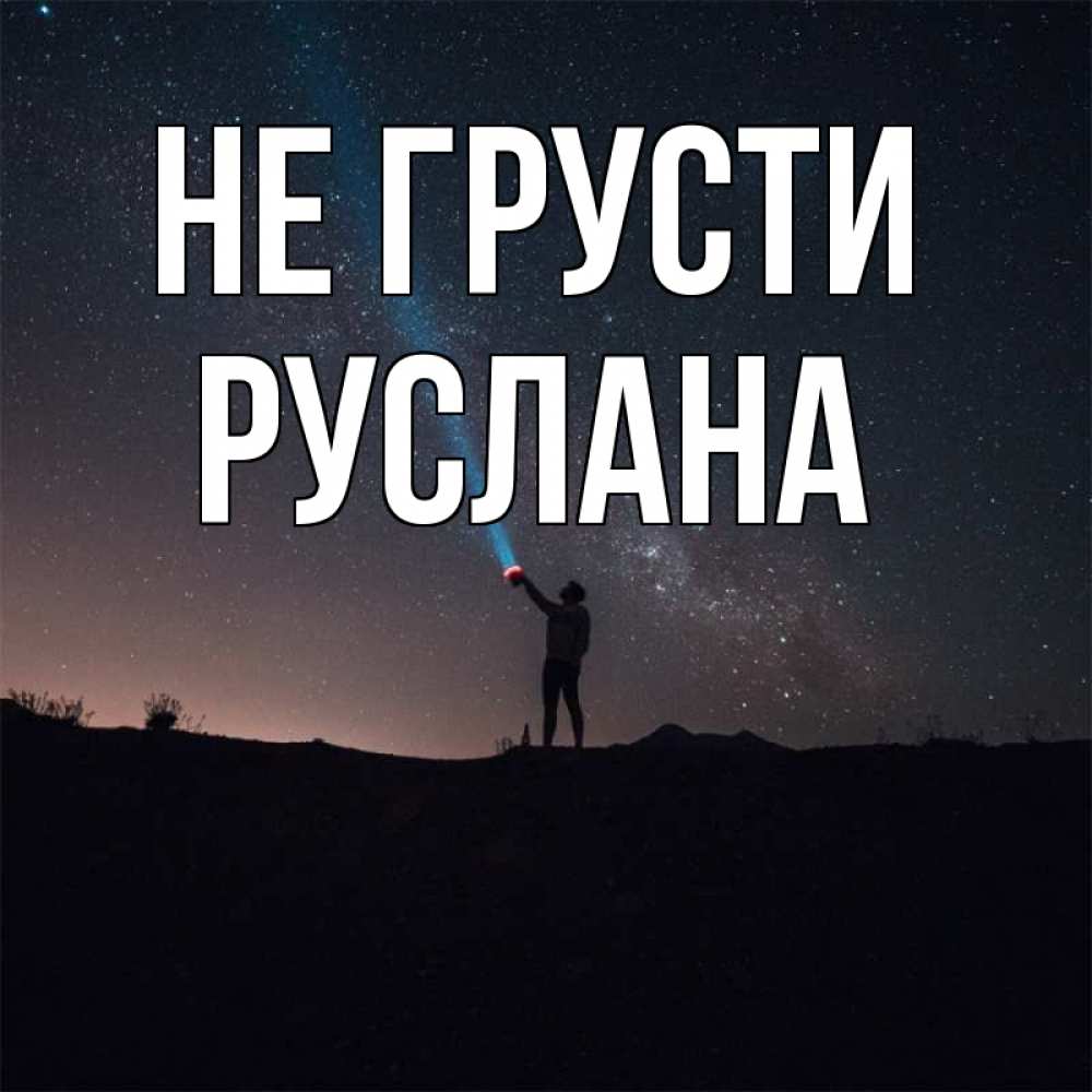 Открытка на каждый день с именем, Руслана Не грусти луч света и млечный путь Прикольная открытка с пожеланием онлайн скачать бесплатно 