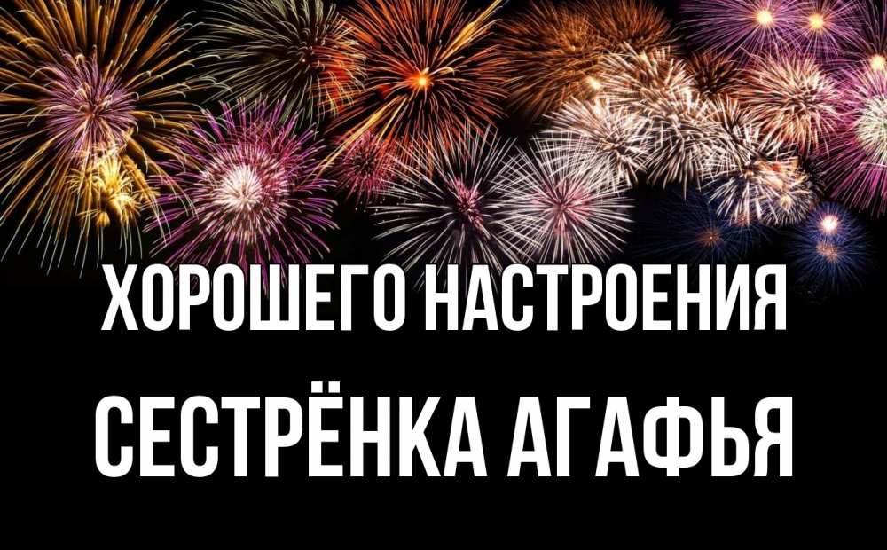Открытка на каждый день с именем, Сестрёнка-Агафья Хорошего настроения Фейрверг 1 Прикольная открытка с пожеланием онлайн скачать бесплатно 