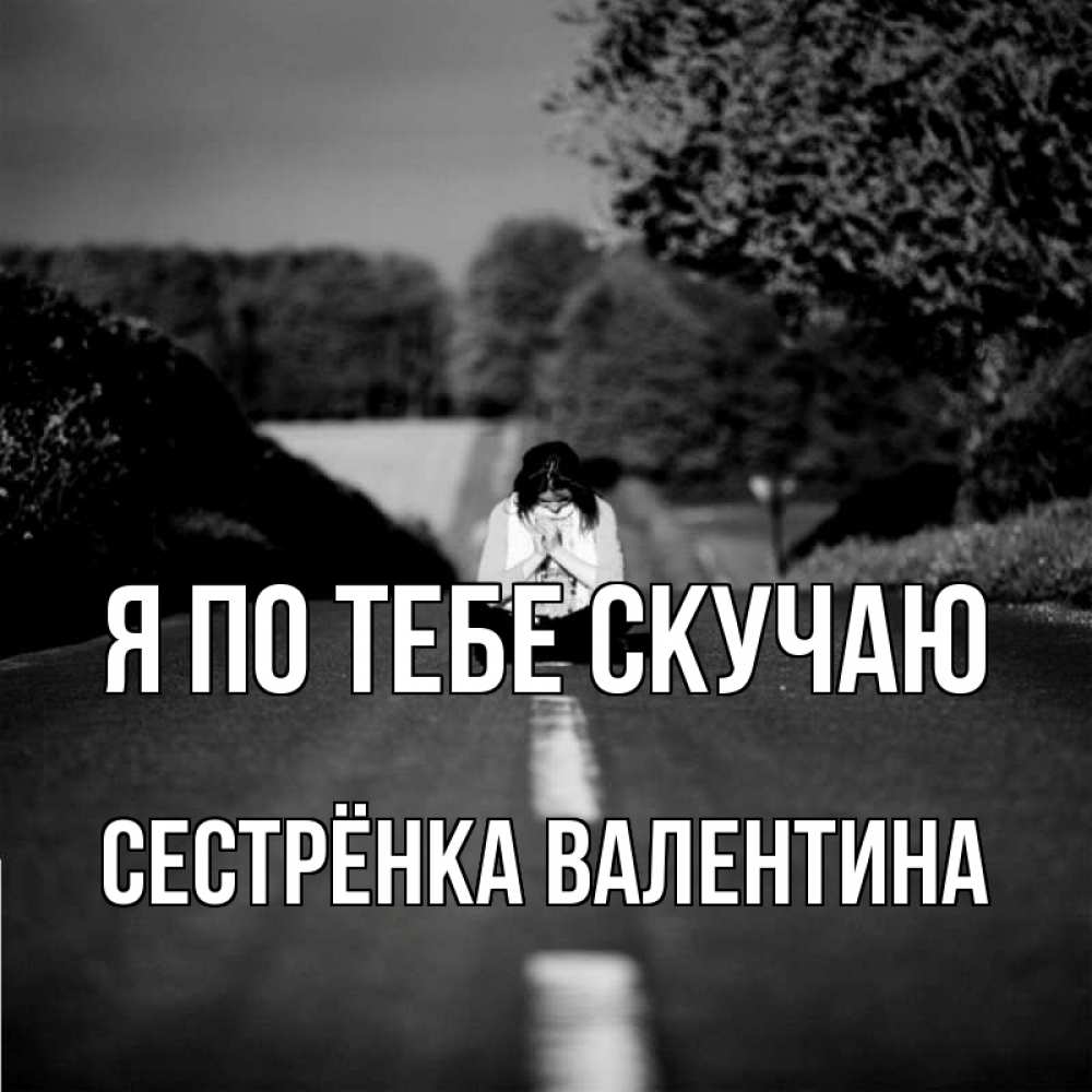 Открытка на каждый день с именем, Сестрёнка-Валентина Я по тебе скучаю фото Прикольная открытка с пожеланием онлайн скачать бесплатно 