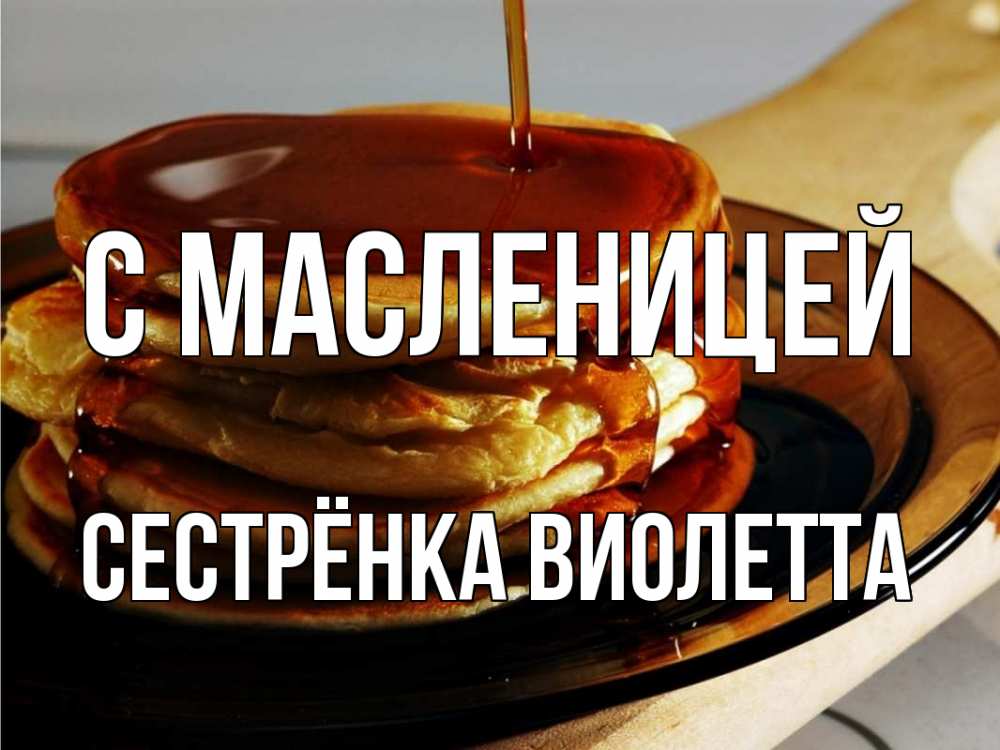 Открытка на каждый день с именем, Сестрёнка-Виолетта С масленицей блины Прикольная открытка с пожеланием онлайн скачать бесплатно 