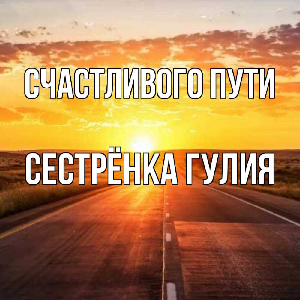 Открытка на каждый день с именем, Сестрёнка-Гулия Счастливого пути солнечный свет, закат Прикольная открытка с пожеланием онлайн скачать бесплатно 