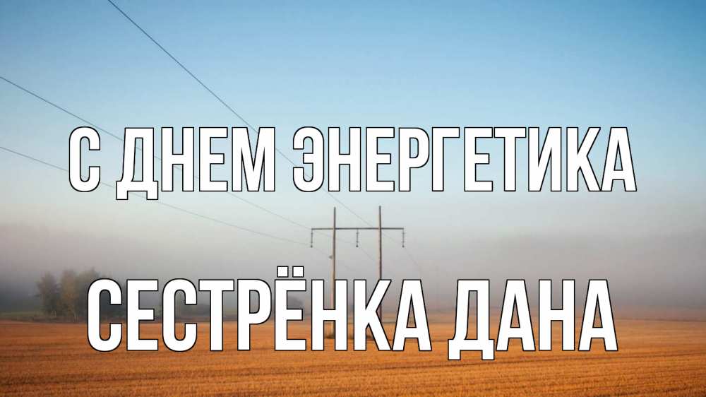 Открытка на каждый день с именем, Сестрёнка-Дана С днем энергетика ЛЭП столбы Прикольная открытка с пожеланием онлайн скачать бесплатно 